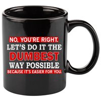 You're Right Let's Do The Dumbest Way Possible Humor 11oz C Handle Ceramic Mug