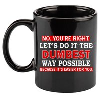 You're Right Let's Do The Dumbest Way Possible Humor 11oz C Handle Ceramic Mug