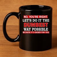 You're Right Let's Do The Dumbest Way Possible Humor 11oz C Handle Ceramic Mug