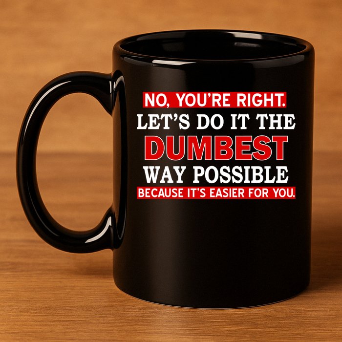 You're Right Let's Do The Dumbest Way Possible Humor 11oz C Handle Ceramic Mug