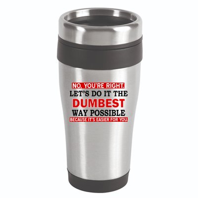 You're Right Let's Do The Dumbest Way Possible Humor 16oz Travel Tumbler