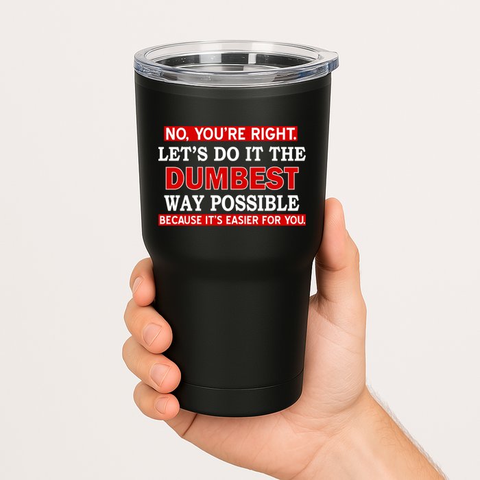 You're Right Let's Do The Dumbest Way Possible Humor Tumbler