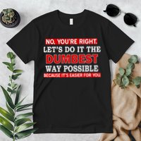 You're Right Let's Do The Dumbest Way Possible Humor Premium T-Shirt