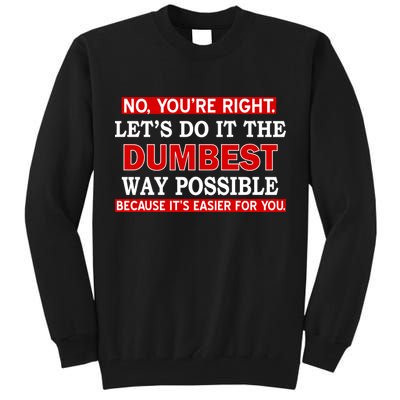 You're Right Let's Do The Dumbest Way Possible Humor Tall Sweatshirt
