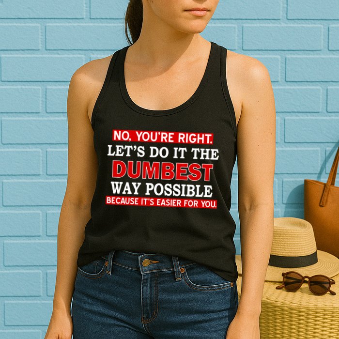 You're Right Let's Do The Dumbest Way Possible Humor Womens Tank Top