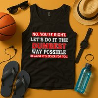 You're Right Let's Do The Dumbest Way Possible Humor Tank Top