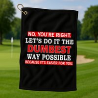 You're Right Let's Do The Dumbest Way Possible Humor Golf Towel
