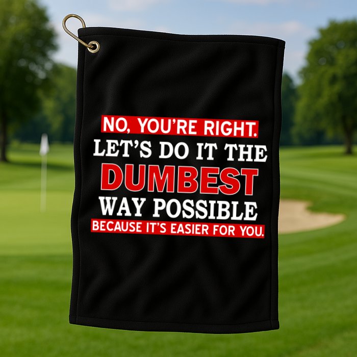 You're Right Let's Do The Dumbest Way Possible Humor Golf Towel