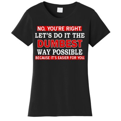 You're Right Let's Do The Dumbest Way Possible Humor Women's T-Shirt