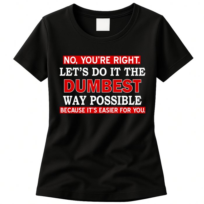 You're Right Let's Do The Dumbest Way Possible Humor Womens T-Shirt