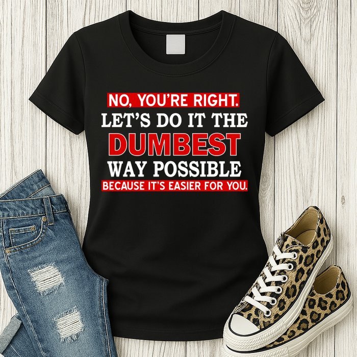 You're Right Let's Do The Dumbest Way Possible Humor Womens T-Shirt
