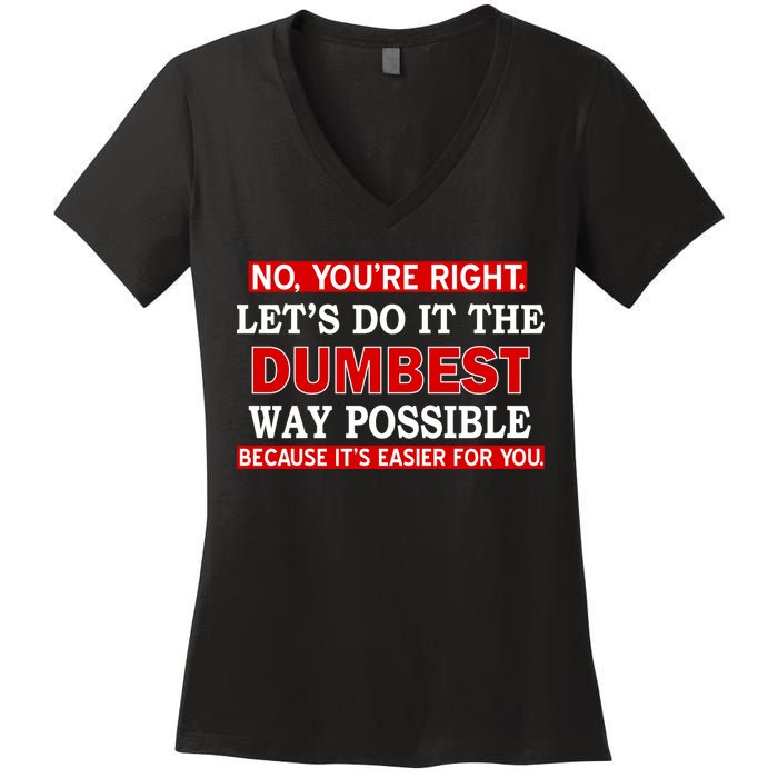 You're Right Let's Do The Dumbest Way Possible Humor Women's V-Neck T-Shirt