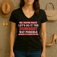 You're Right Let's Do The Dumbest Way Possible Humor Women's V-Neck T-Shirt