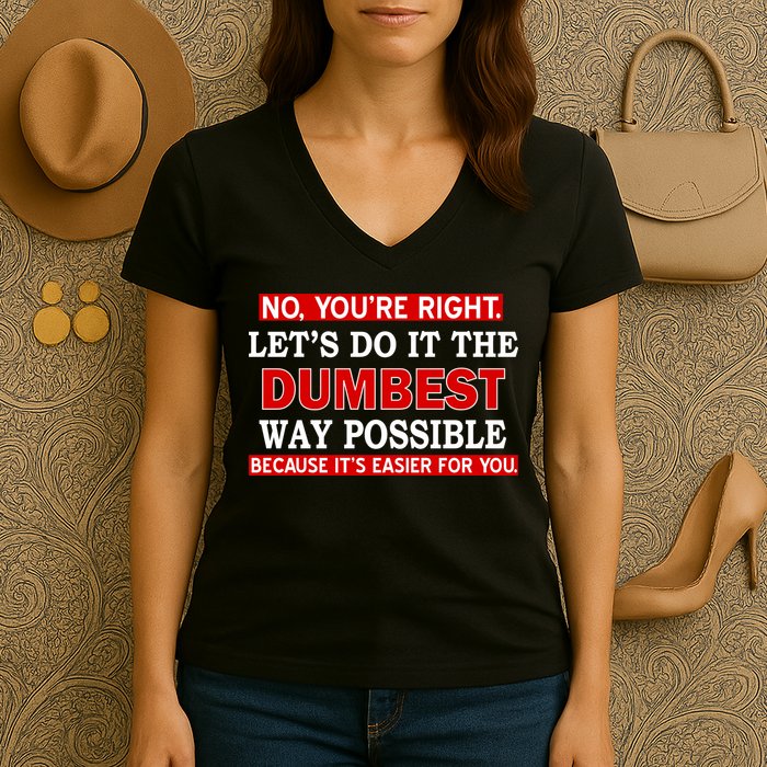 You're Right Let's Do The Dumbest Way Possible Humor Women's V-Neck T-Shirt