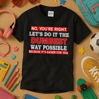 You're Right Let's Do The Dumbest Way Possible Humor Kids T-Shirt