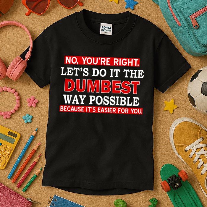 You're Right Let's Do The Dumbest Way Possible Humor Kids T-Shirt
