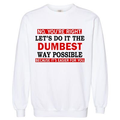 You're Right Let's Do The Dumbest Way Possible Humor Garment-Dyed Sweatshirt