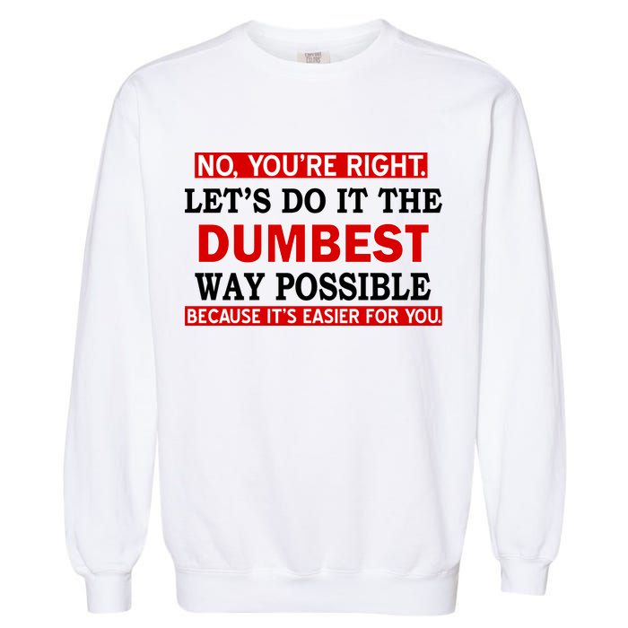 You're Right Let's Do The Dumbest Way Possible Humor Garment-Dyed Sweatshirt