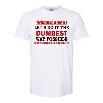 You're Right Let's Do The Dumbest Way Possible Humor Softstyle CVC T-Shirt