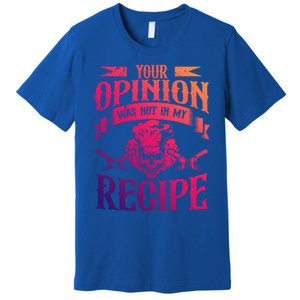 Your Opinion Was Not In My Recipe Great Gift Premium T-Shirt