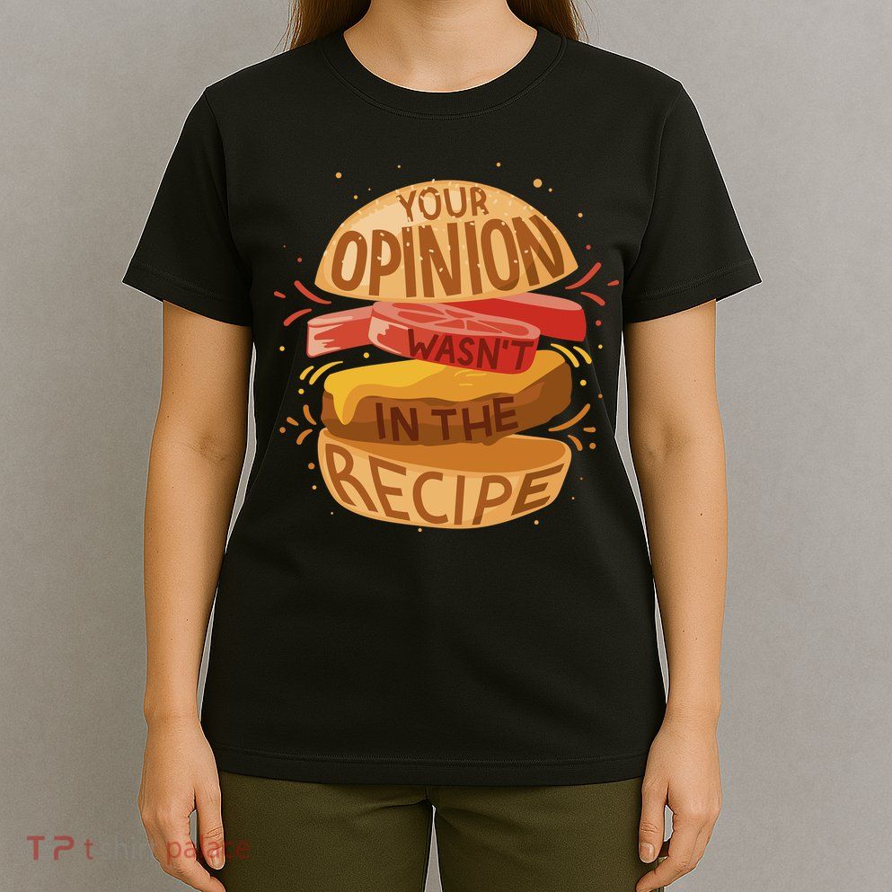 Your Opinion Wasn't In The Recipe T-Shirt