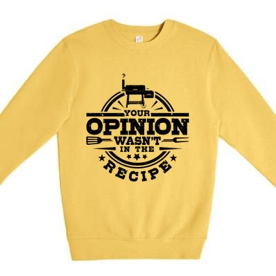 Your Opinion Wasnt In The Recipe Bbq Smoker Brisket Smoking Gift Premium Crewneck Sweatshirt