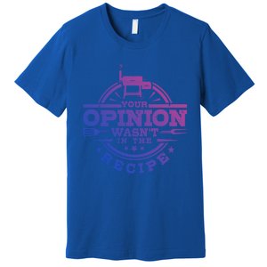 Your Opinion Wasnt In The Recipe Bbq Smoker Brisket Smoking Gift Premium T-Shirt