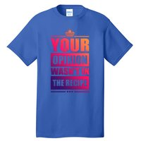 Your Opinion Wasnt In The Recipe Grill Dad Master Gift Tall T-Shirt