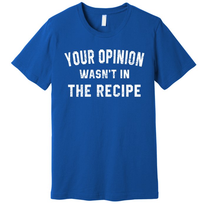 Your Opinion Wasnt In The Recipe Chef Foodie Lovers Gift Cute Gift Premium T-Shirt