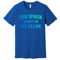 Your Opinion Wasnt In The Recipe Chef Foodie Lovers Gift Premium T-Shirt