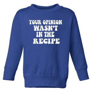 Your Opinion Wasnt In The Recipe Funny Gift Toddler Sweatshirt