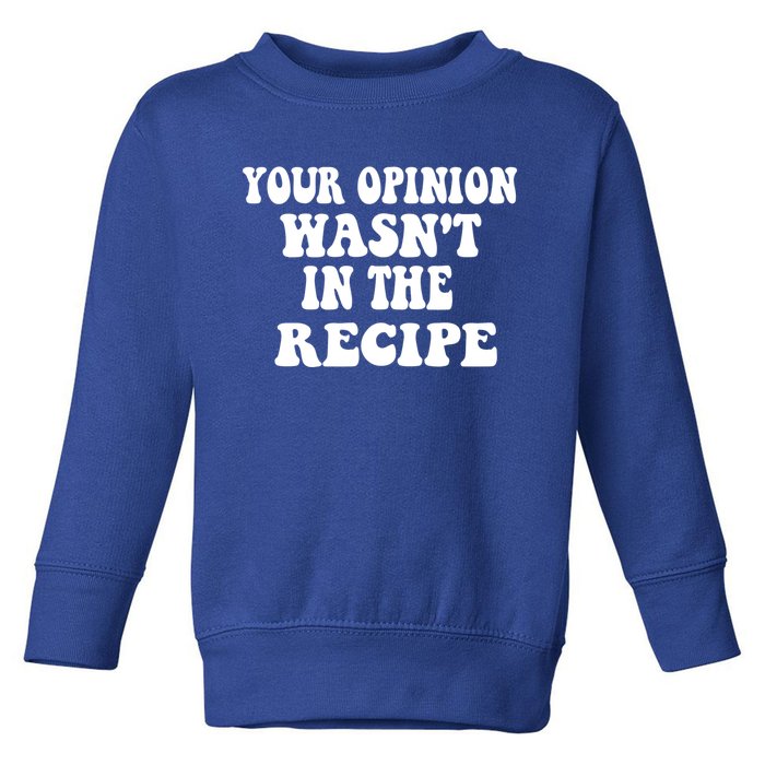 Your Opinion Wasnt In The Recipe Funny Gift Toddler Sweatshirt