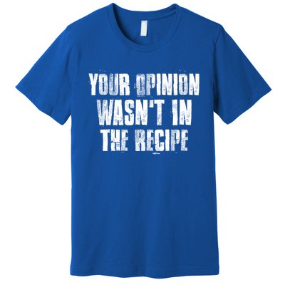 Your Opinion Wasnt In The Recipe Motivational Chef Meaningful Gift Premium T-Shirt