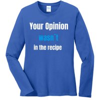 Your Opinion Wasnt In The Recipe Gift Ladies Long Sleeve Shirt