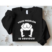 Your Problem Is Obvious Sweatshirt