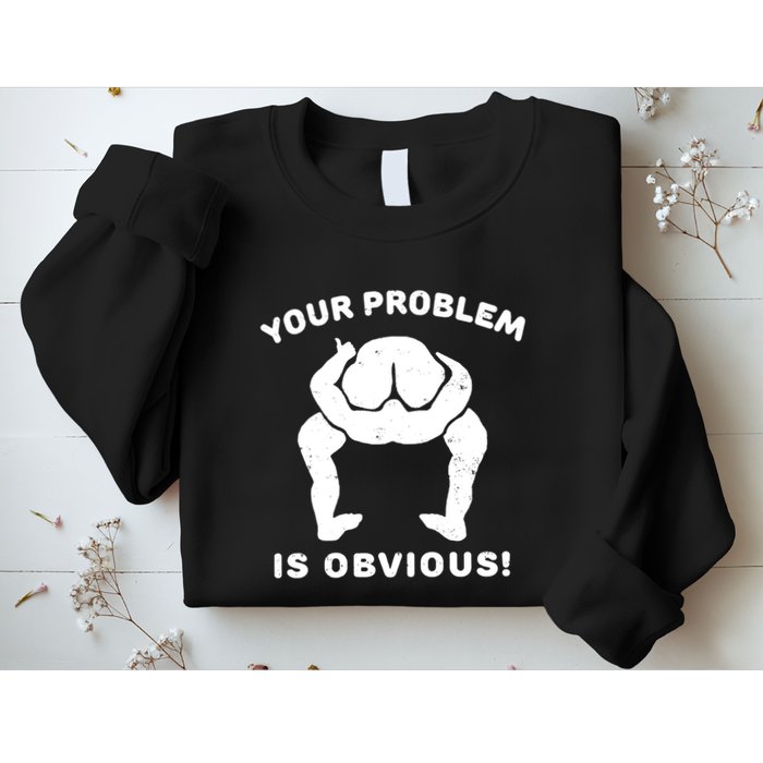 Your Problem Is Obvious Sweatshirt