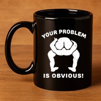Your Problem Is Obvious 11oz C Handle Ceramic Mug
