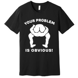 Your Problem Is Obvious Premium T-Shirt