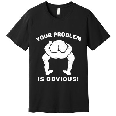 Your Problem Is Obvious Premium T-Shirt