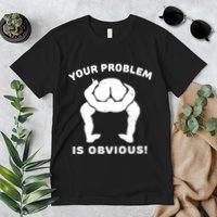 Your Problem Is Obvious Premium T-Shirt