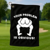 Your Problem Is Obvious Golf Towel