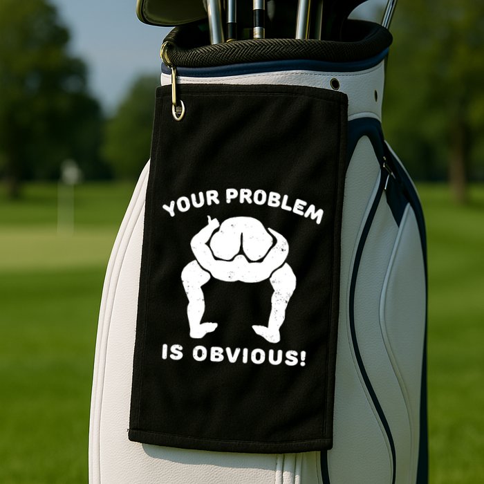 Your Problem Is Obvious Golf Towel