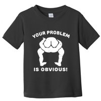 Your Problem Is Obvious Toddler T-Shirt