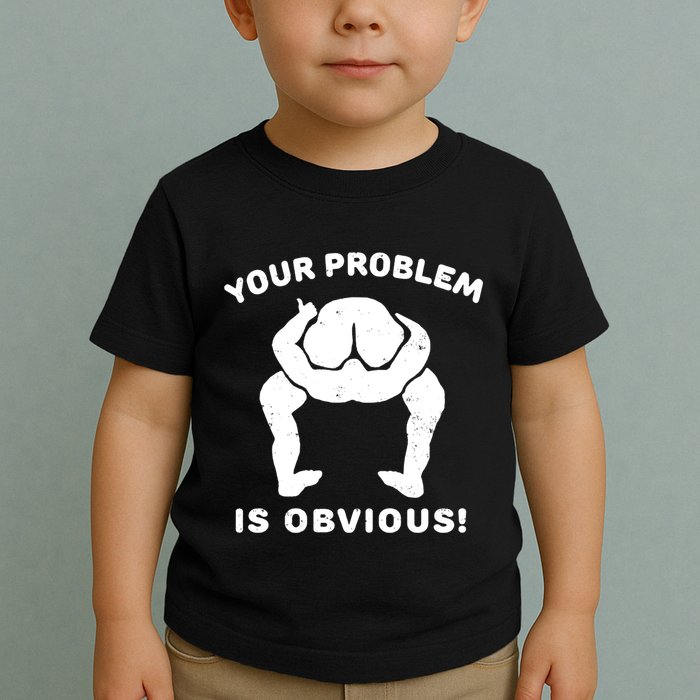 Your Problem Is Obvious Toddler T-Shirt