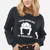 Your Problem Is Obvious Cropped Pullover Crew