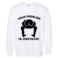 Your Problem Is Obvious Garment-Dyed Sweatshirt