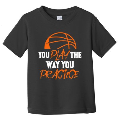 You Play the Way You Practice Basketball Player Coach Baller Toddler T-Shirt