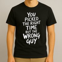 You Picked The Right Time But Wrong Guy Trending Saying T-Shirt
