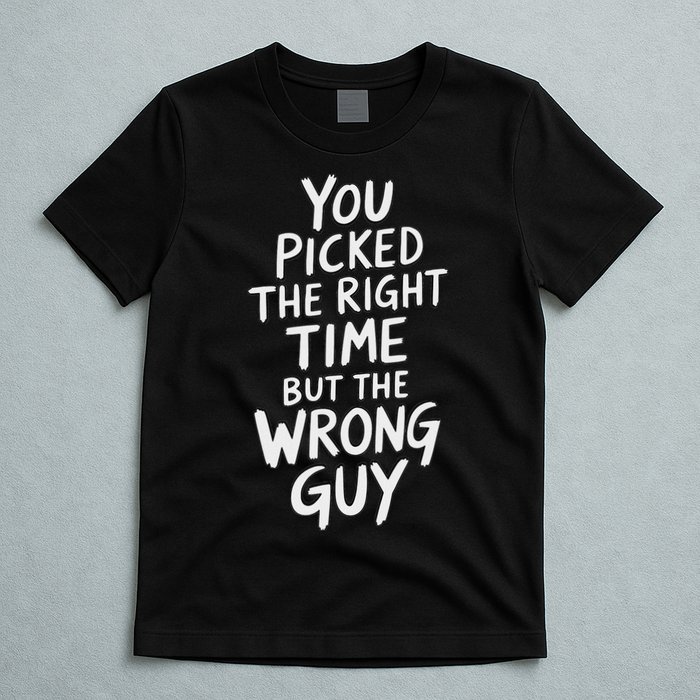 You Picked The Right Time But Wrong Guy Trending Saying T-Shirt