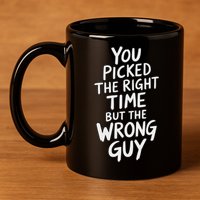 You Picked The Right Time But Wrong Guy Trending Saying 11oz C Handle Ceramic Mug